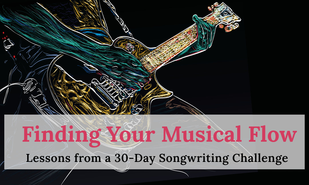 Finding Your Musical Flow: Lessons from a 30-Day Songwriting Challenge
